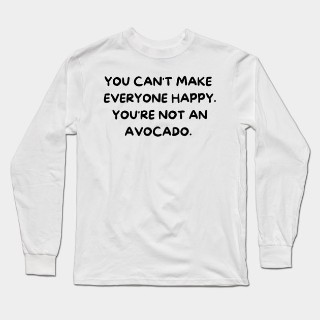 You Can't Make Everyone Happy You're Not An Avocado Long Sleeve T-Shirt by yassinebd